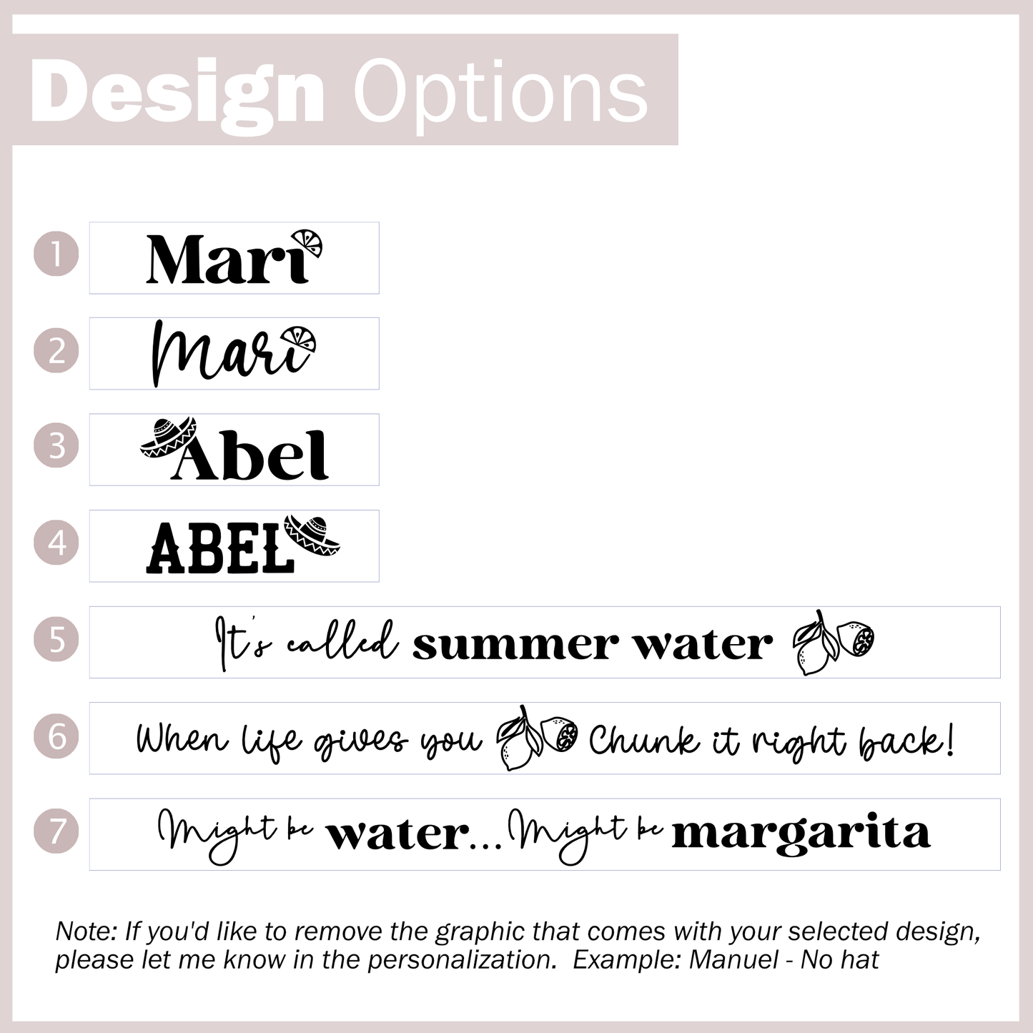 7 Design options to choose: 1 Script name with a lime, 2 Cursive name with a lime, 3 Script with a hat, 4 All caps name with a hat, 5 It's called summer water, 6 When life gives you lemons chunk it right back!, 7 Might be water might be margarita