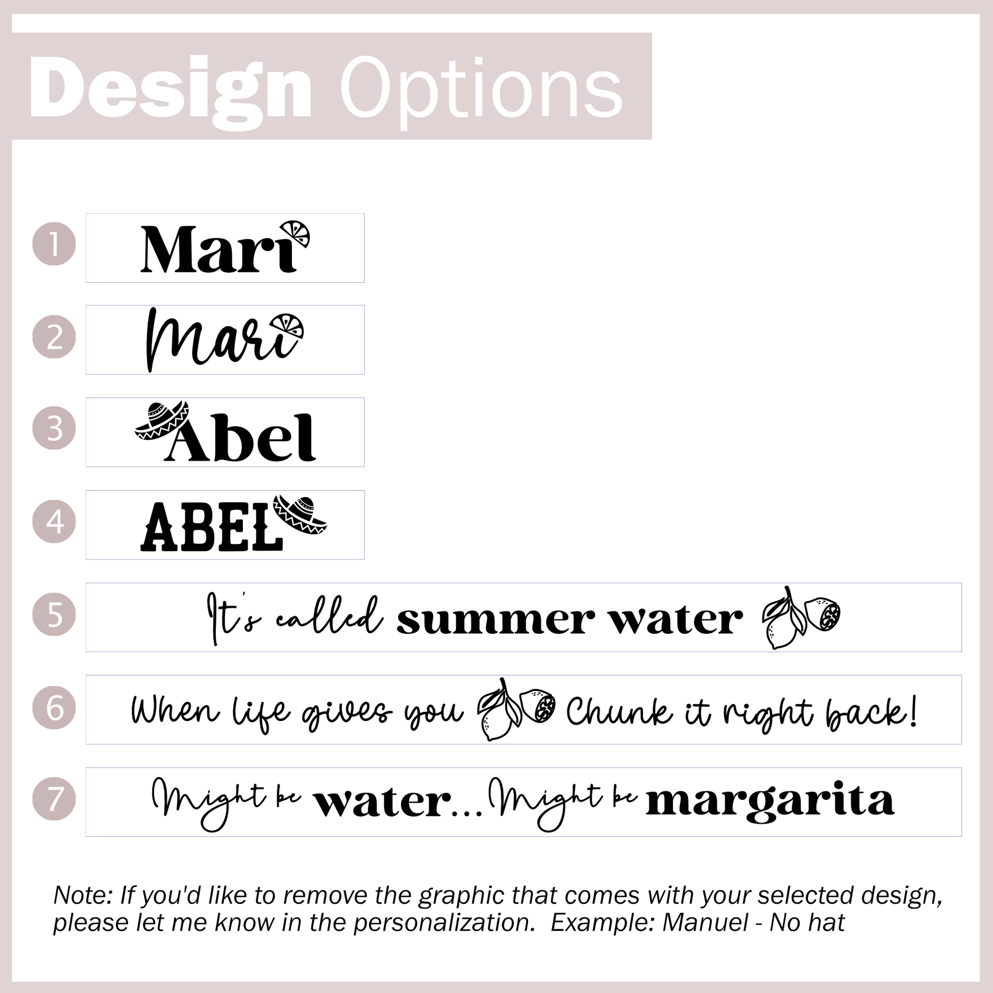 7 Design options to choose: 1 Script name with a lime, 2 Cursive name with a lime, 3 Script with a hat, 4 All caps name with a hat, 5 It's called summer water, 6 When life gives you lemons chunk it right back!, 7 Might be water might be margarita